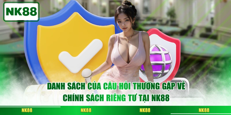 Danh sách của câu hỏi thường gặp về chính sách riêng tư tại NK88