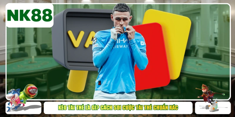 Kèo tài thẻ là gì? Cách soi cược tài thẻ chuẩn xác