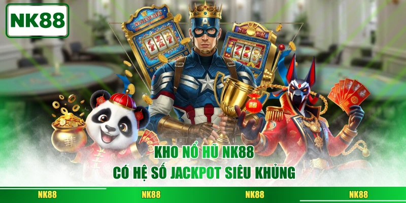 Kho nổ hũ NK88 có hệ số Jackpot siêu khủng