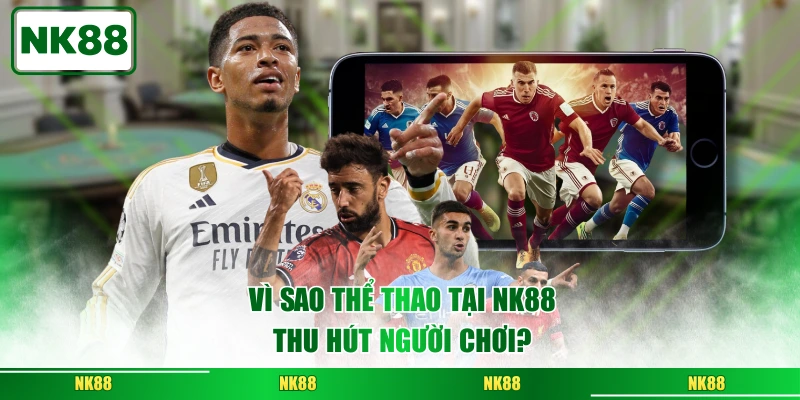 Vì sao thể thao tại NK88 thu hút người chơi?